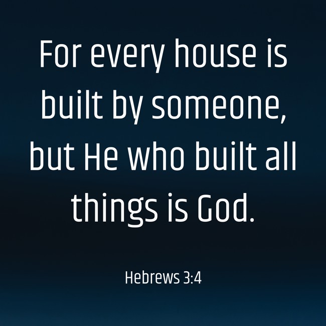 For every house is built by someone, but He who built all things is God. - Hebrews 3:4