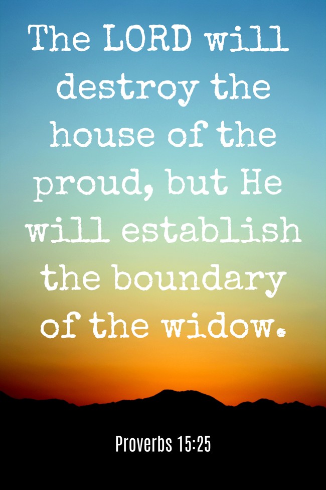 The LORD will destroy the house of the proud, but He will establish the boundary of the widow. - Proverbs 15:25