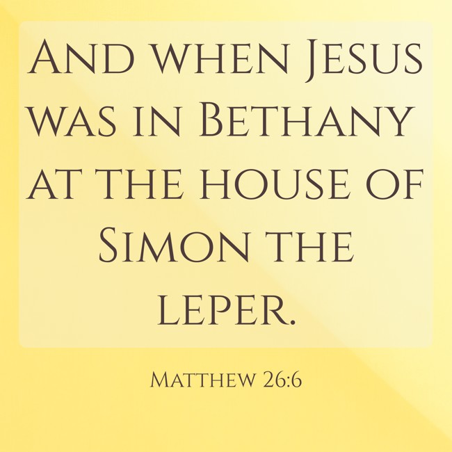 And when Jesus was in Bethany at the house of Simon the leper. - Matthew 26:6