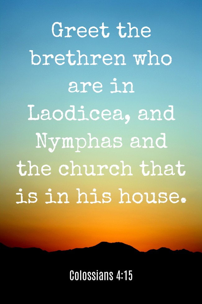 Greet the brethren who are in Laodicea, and Nymphas and the church that is in his house. - Colossians 4:15