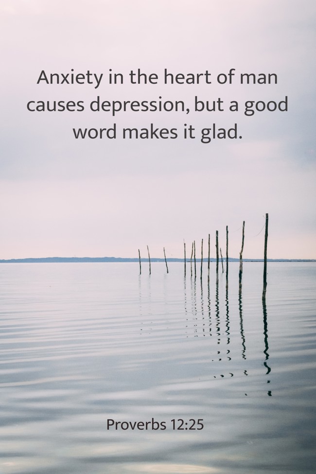 Anxiety in the heart of man causes depression, but a good word makes it glad. - Proverbs 12:25