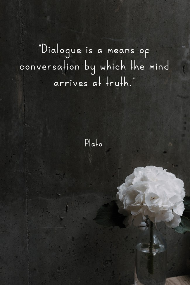 Dialogue is a means of conversation by which the mind arrives at truth. - Plato