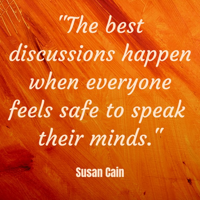 The best discussions happen when everyone feels safe to speak their minds. - Susan Cain