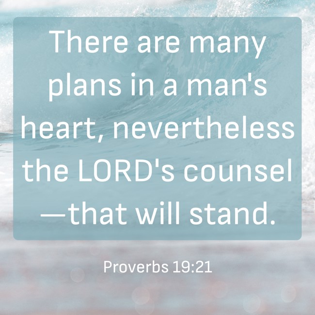 There are many plans in a man's heart, nevertheless the LORD's counsel—that will stand. - Proverbs 19:21