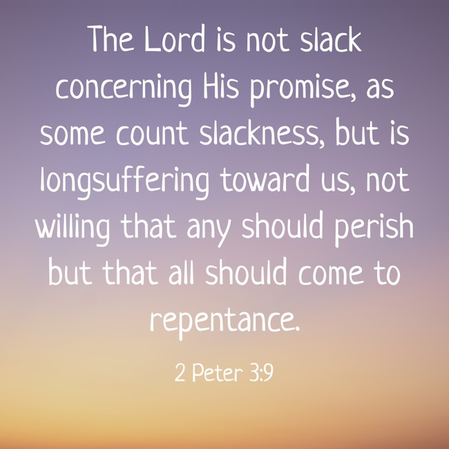 The Lord is not slack concerning His promise, as some count slackness, but is longsuffering toward us, not willing that any should perish but that all should come to repentance. - 2 Peter 3:9