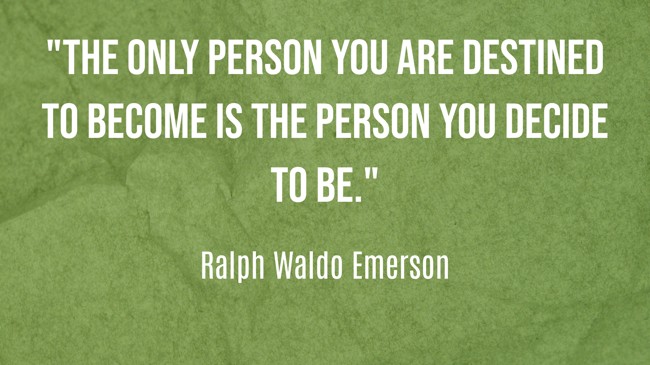 The only person you are destined to become is the person you decide to be. - Ralph Waldo Emerson