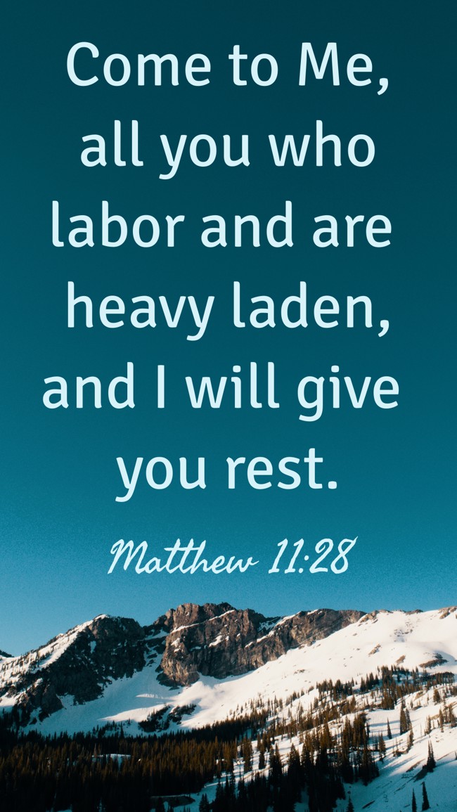 Come to Me, all you who labor and are heavy laden, and I will give you rest. - Matthew 11:28