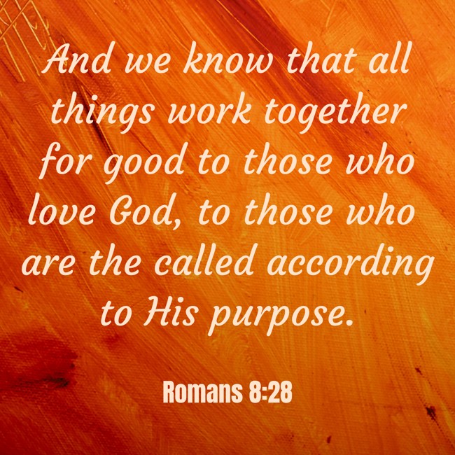 And we know that all things work together for good to those who love God, to those who are the called according to His purpose. - Romans 8:28