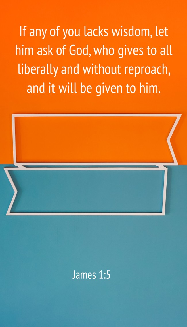 If any of you lacks wisdom, let him ask of God, who gives to all liberally and without reproach, and it will be given to him. - James 1:5