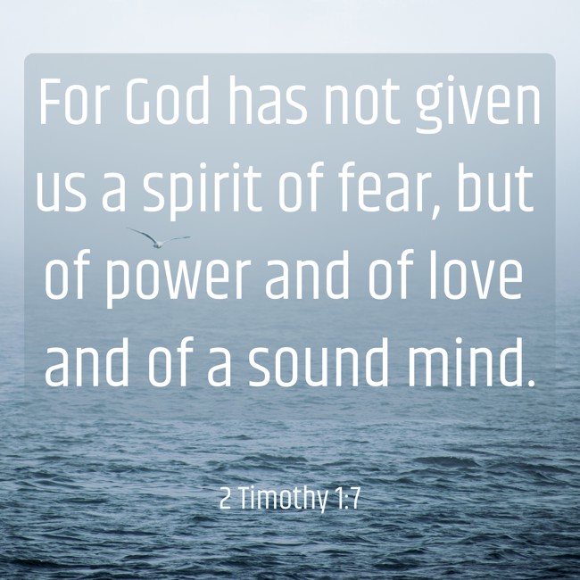 For God has not given us a spirit of fear, but of power and of love and of a sound mind. - 2 Timothy 1:7