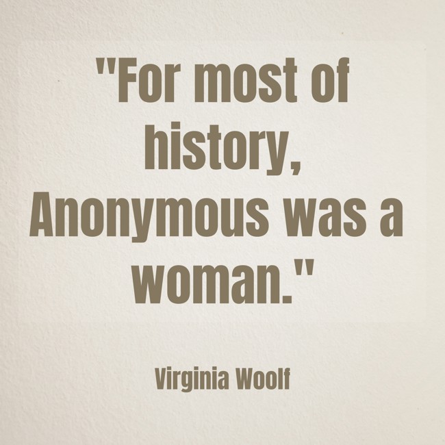 For most of history, Anonymous was a woman. - Virginia Woolf