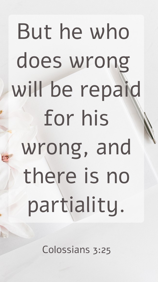 But he who does wrong will be repaid for his wrong, and there is no partiality. - Colossians 3:25