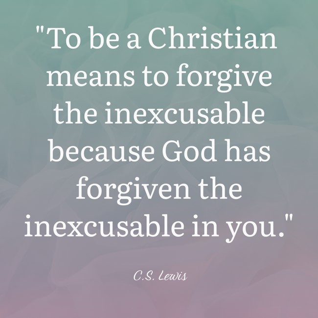 To be a Christian means to forgive the inexcusable because God has forgiven the inexcusable in you. - C.S. Lewis