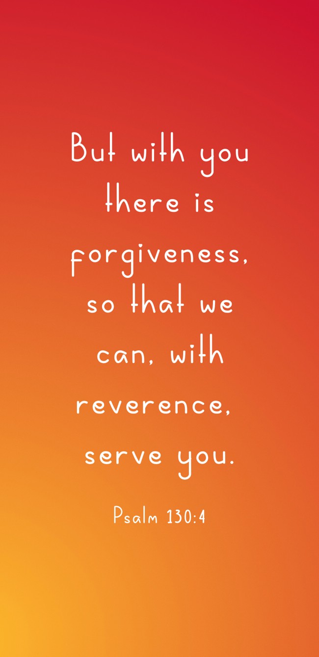 But with you there is forgiveness, so that we can, with reverence, serve you. - Psalm 130:4