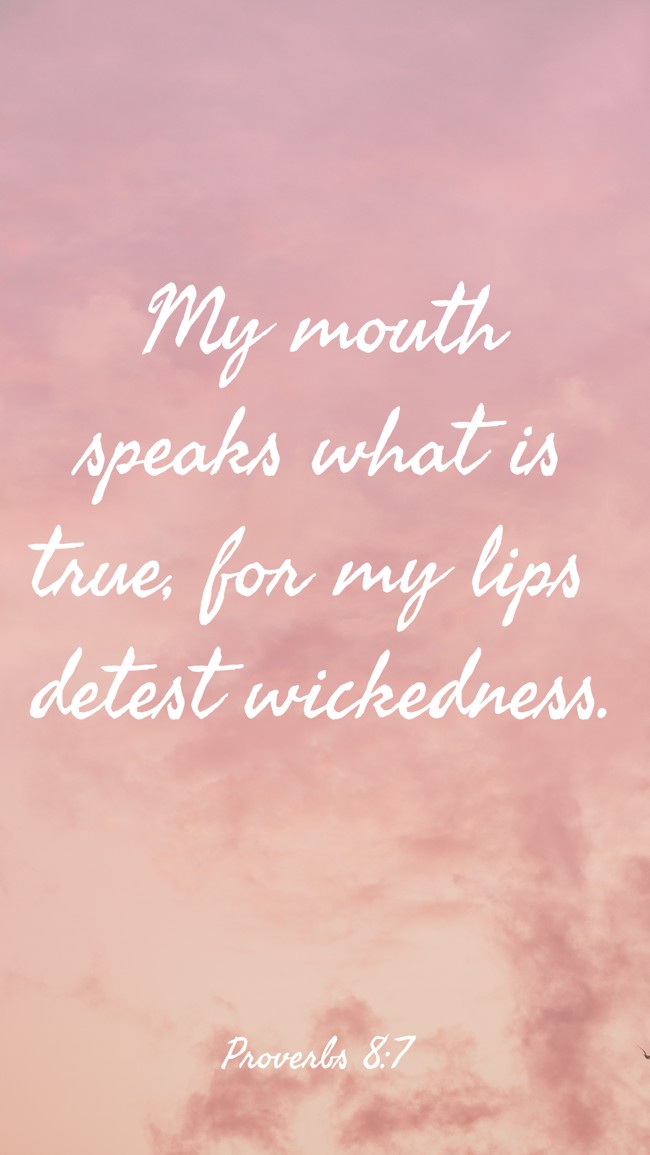 My mouth speaks what is true, for my lips detest wickedness. - Proverbs 8:7