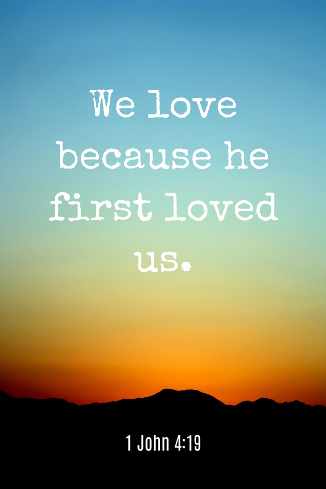 We love because he first loved us. - 1 John 4:19