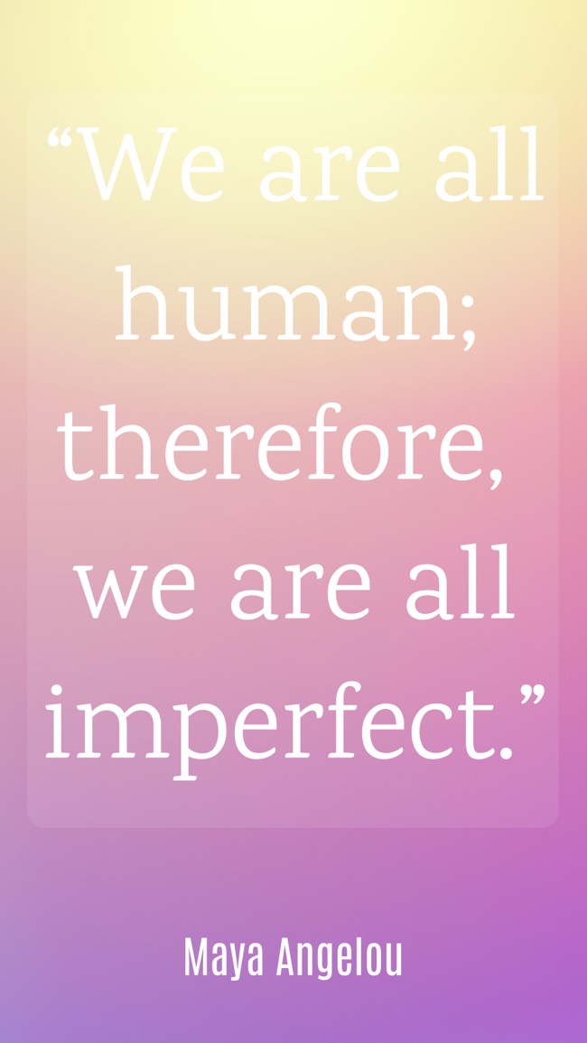 “We are all human; therefore, we are all imperfect.” - Maya Angelou