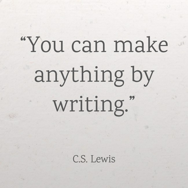 “You can make anything by writing.” - C.S. Lewis
