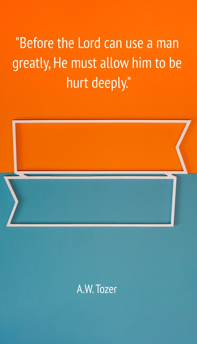 Before the Lord can use a man greatly, He must allow him to be hurt deeply. - A.W. Tozer