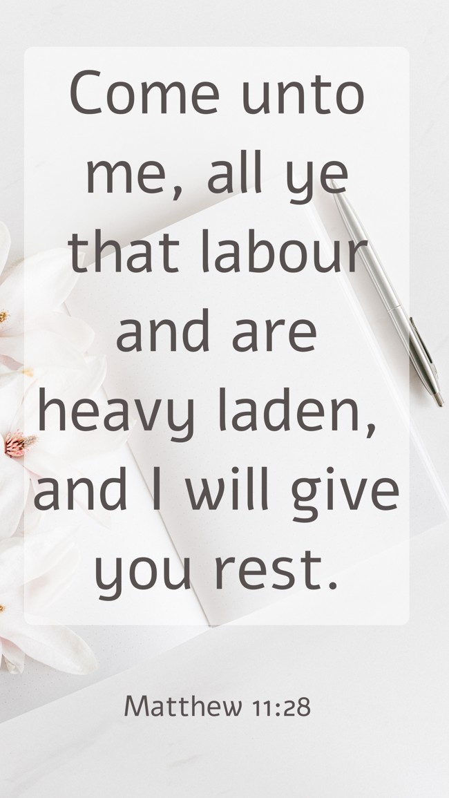 Come unto me, all ye that labour and are heavy laden, and I will give you rest. - Matthew 11:28