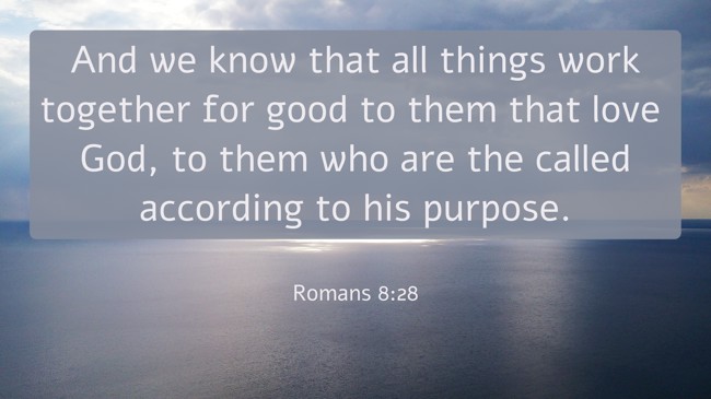 And we know that all things work together for good to them that love God, to them who are the called according to his purpose. - Romans 8:28
