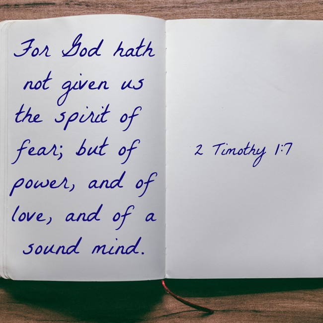 For God hath not given us the spirit of fear; but of power, and of love, and of a sound mind. - 2 Timothy 1:7