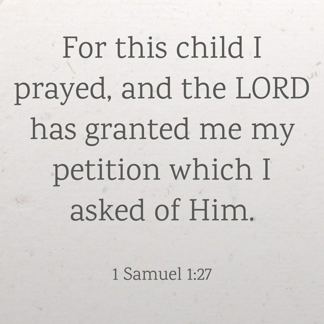 For this child I prayed, and the LORD has granted me my petition which I asked of Him. - 1 Samuel 1:27