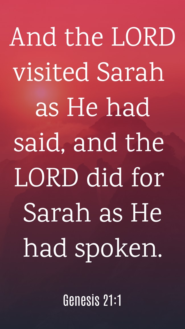 And the LORD visited Sarah as He had said, and the LORD did for Sarah as He had spoken. - Genesis 21:1