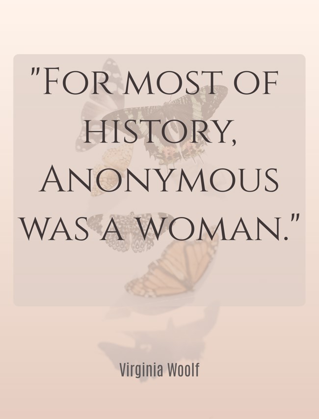 For most of history, Anonymous was a woman. - Virginia Woolf