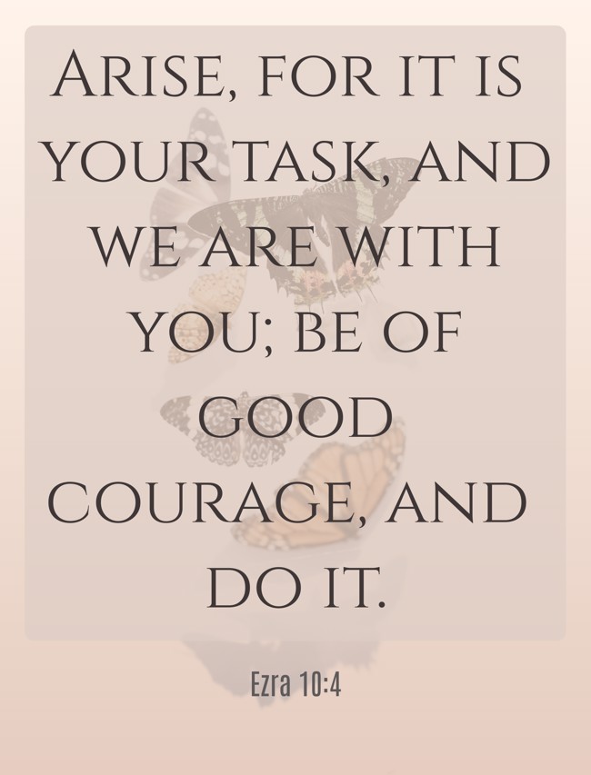 Arise, for it is your task, and we are with you; be of good courage, and do it. - Ezra 10:4