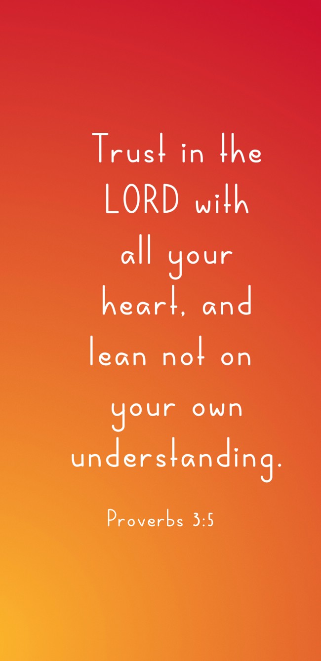 Trust in the LORD with all your heart, and lean not on your own understanding. - Proverbs 3:5