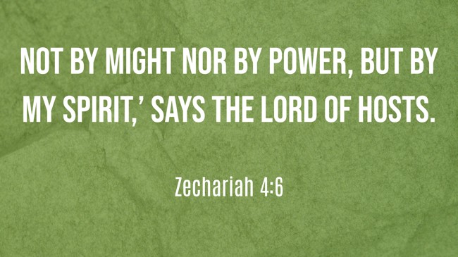 Not by might nor by power, but by My Spirit,’ says the LORD of hosts. - Zechariah 4:6
