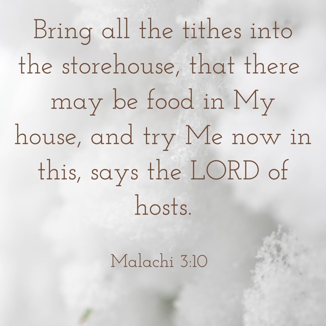 Bring all the tithes into the storehouse, that there may be food in My house, and try Me now in this, says the LORD of hosts. - Malachi 3:10