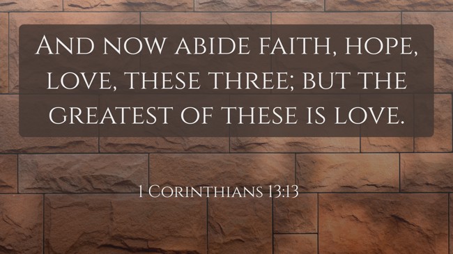 And now abide faith, hope, love, these three; but the greatest of these is love. - 1 Corinthians 13:13