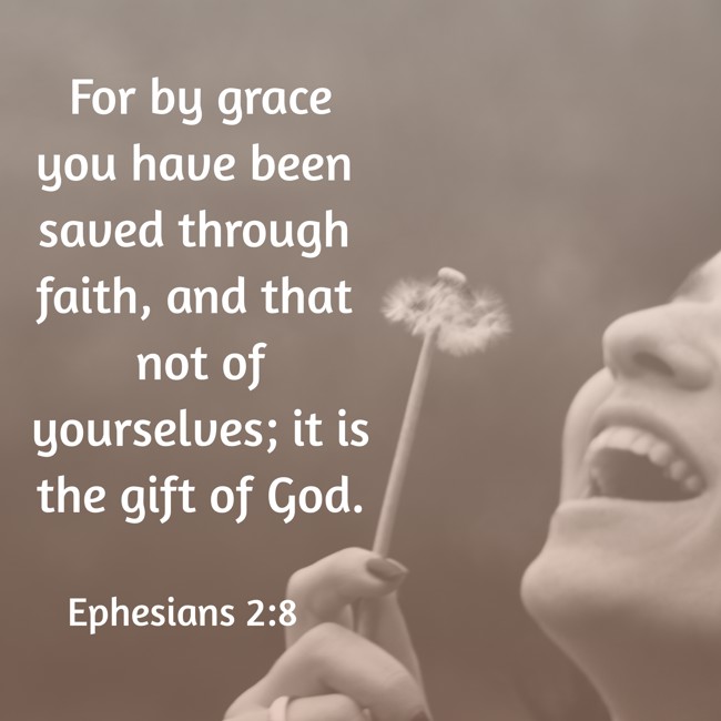 For by grace you have been saved through faith, and that not of yourselves; it is the gift of God. - Ephesians 2:8