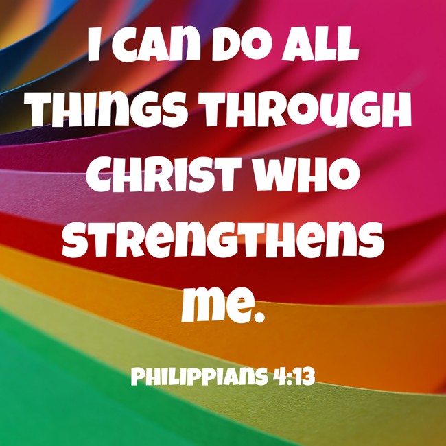 I can do all things through Christ who strengthens me. - Philippians 4:13
