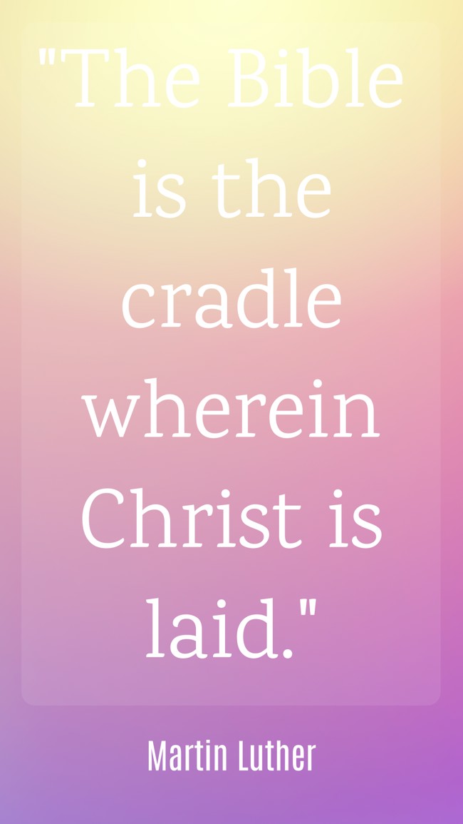 The Bible is the cradle wherein Christ is laid. - Martin Luther