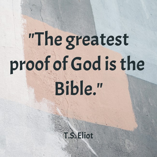The greatest proof of God is the Bible. - T.S. Eliot