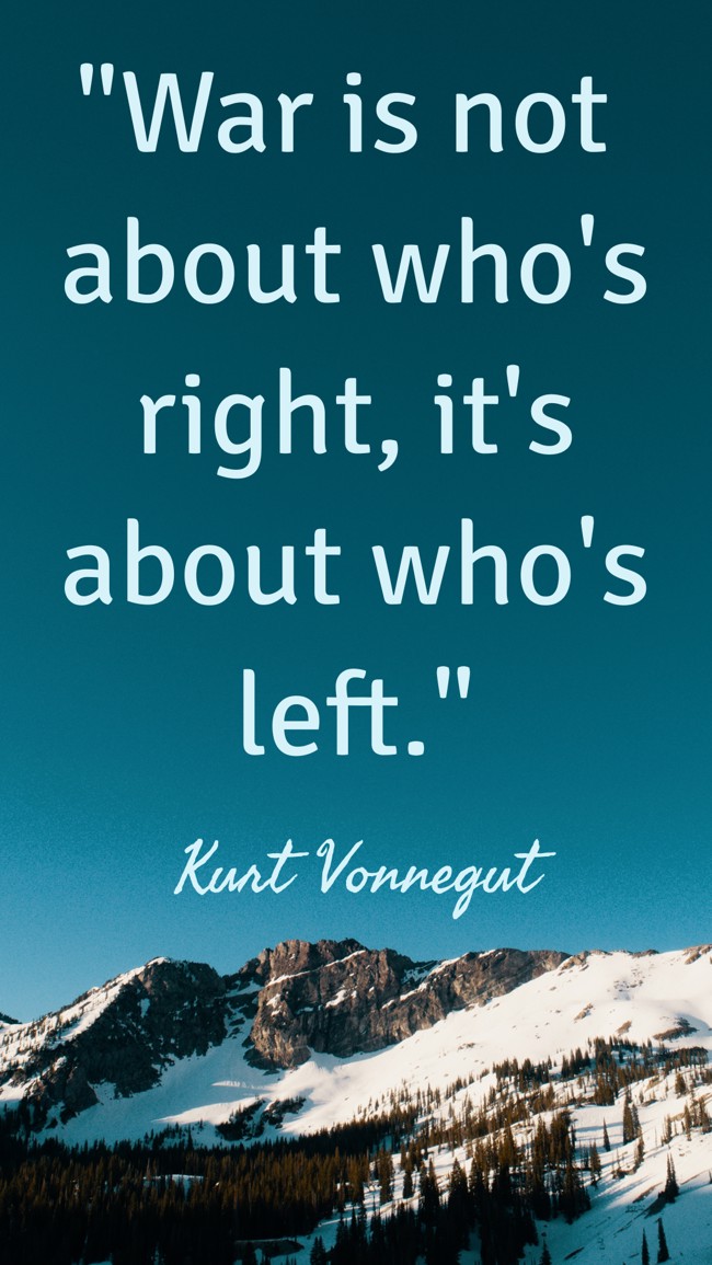 War is not about who's right, it's about who's left. - Kurt Vonnegut