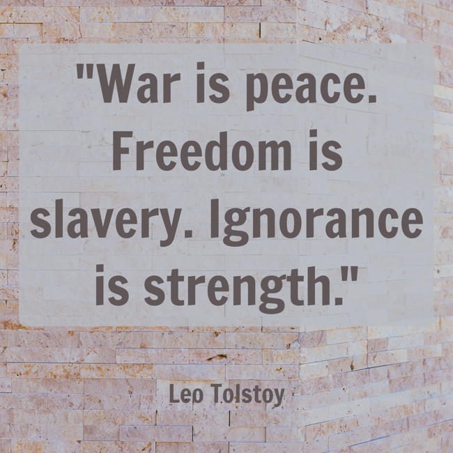 War is peace. Freedom is slavery. Ignorance is strength. - Leo Tolstoy