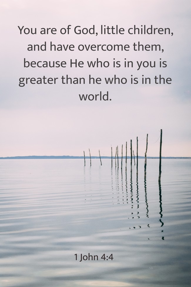 You are of God, little children, and have overcome them, because He who is in you is greater than he who is in the world. - 1 John 4:4