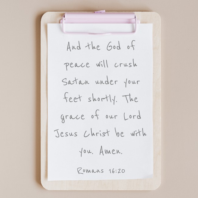And the God of peace will crush Satan under your feet shortly. The grace of our Lord Jesus Christ be with you. Amen. - Romans 16:20