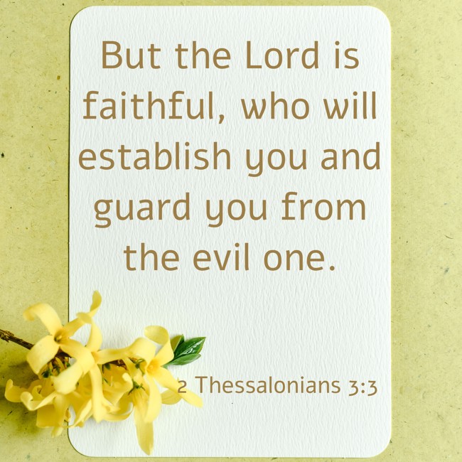 But the Lord is faithful, who will establish you and guard you from the evil one. - 2 Thessalonians 3:3