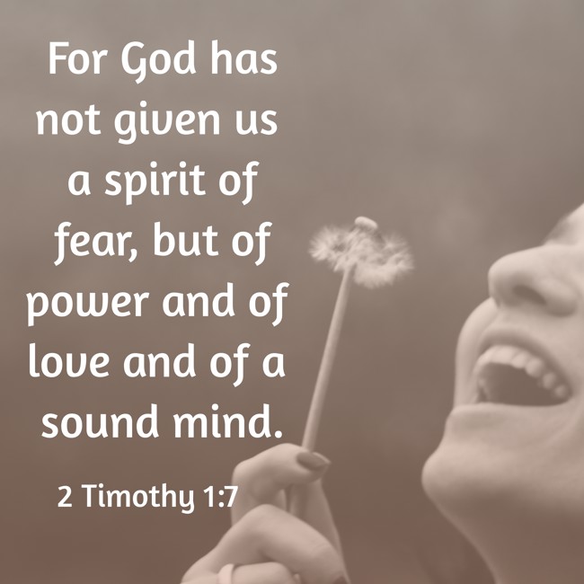 For God has not given us a spirit of fear, but of power and of love and of a sound mind. - 2 Timothy 1:7