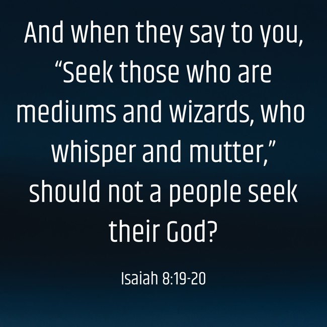 And when they say to you, “Seek those who are mediums and wizards, who whisper and mutter,” should not a people seek their God? - Isaiah 8:19-20