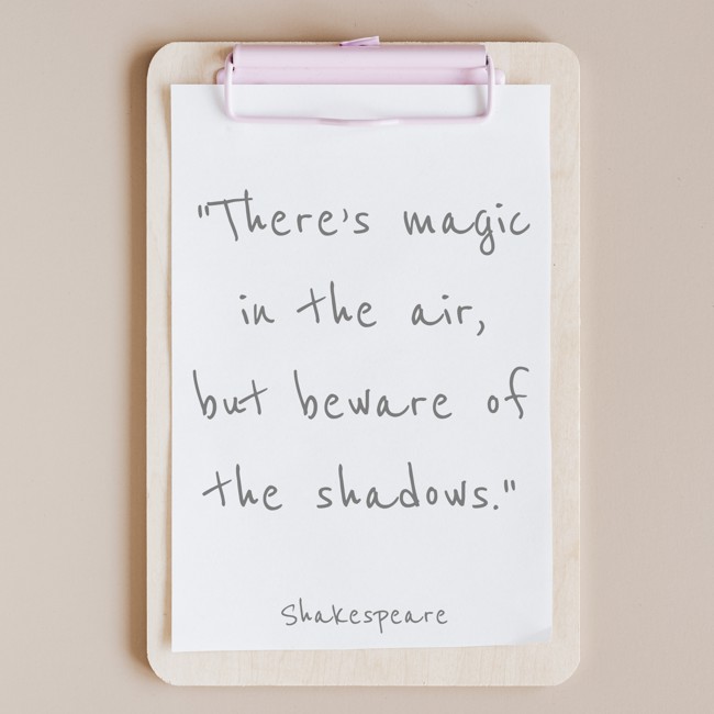 There’s magic in the air, but beware of the shadows. - Shakespeare