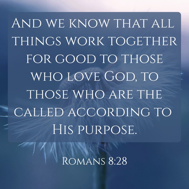 And we know that all things work together for good to those who love God, to those who are the called according to His purpose. - Romans 8:28