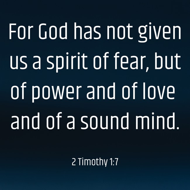 For God has not given us a spirit of fear, but of power and of love and of a sound mind. - 2 Timothy 1:7