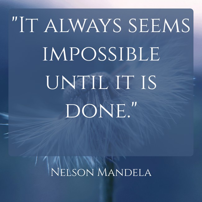 It always seems impossible until it is done. - Nelson Mandela