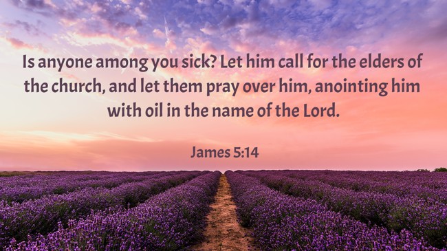Is anyone among you sick? Let him call for the elders of the church, and let them pray over him, anointing him with oil in the name of the Lord. - James 5:14